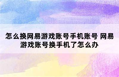 怎么换网易游戏账号手机账号 网易游戏账号换手机了怎么办